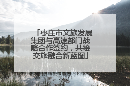 枣庄市文旅发展集团与高速部门战略合作签约，共绘交旅融合新蓝图
