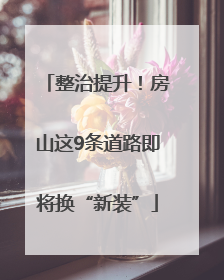 整治提升！房山这9条道路即将换“新装”