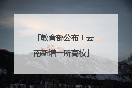 教育部公布！云南新增一所高校