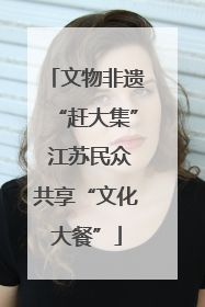 文物非遗“赶大集” 江苏民众共享“文化大餐”