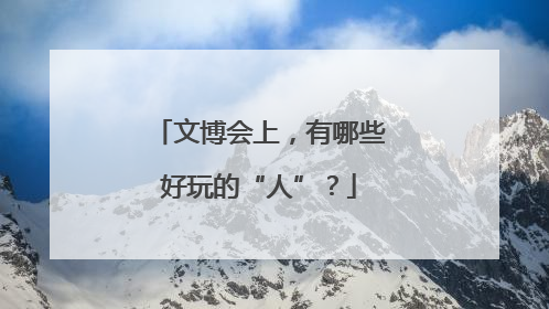 文博会上，有哪些好玩的“人”？