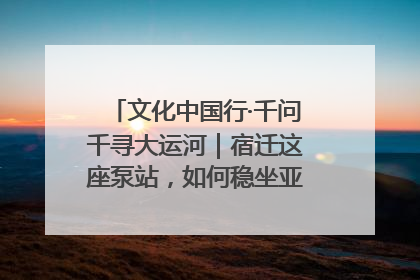 文化中国行·千问千寻大运河｜宿迁这座泵站，如何稳坐亚洲第一宝座？