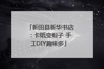 新田县新华书店：卡纸变帽子 手工DIY趣味多