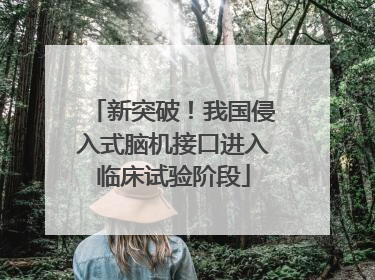 新突破！我国侵入式脑机接口进入临床试验阶段