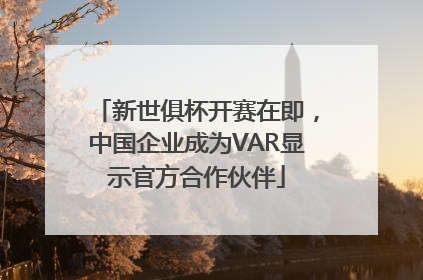 新世俱杯开赛在即,中国企业成为VAR显示官方合作伙伴