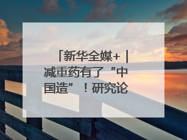新华全媒+｜减重药有了“中国造”！研究论文登上顶刊