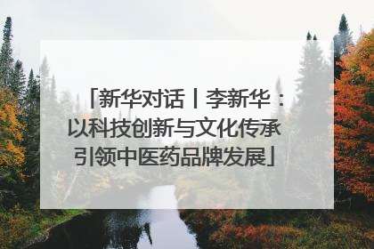 新华对话丨李新华：以科技创新与文化传承引领中医药品牌发展