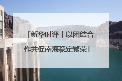 新华时评丨以团结合作共促南海稳定繁荣