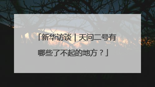 新华访谈｜天问二号有哪些了不起的地方？