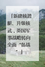 新建核潜艇、升级核武，英国军事战略转向全面“备战”