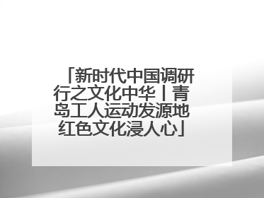 新时代中国调研行之文化中华丨青岛工人运动发源地红色文化浸人心