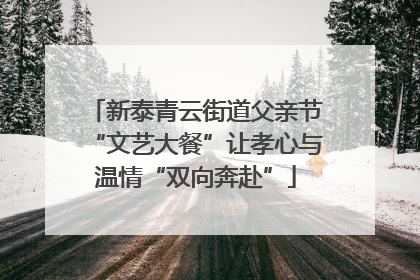 新泰青云街道父亲节“文艺大餐”让孝心与温情“双向奔赴”
