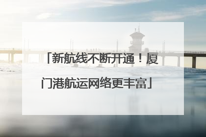 新航线不断开通！厦门港航运网络更丰富