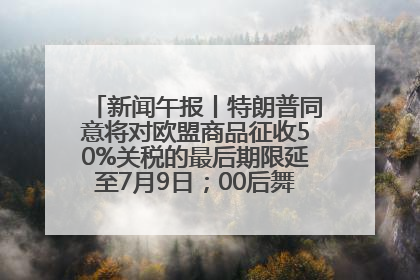 新闻午报丨特朗普同意将对欧盟商品征收50%关税的最后期限延至7月9日；00后舞蹈老师“花式”推介家乡岳阳>>