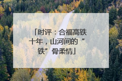 时评：合福高铁十年，山河间的“铁”骨柔情