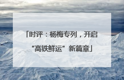 时评：杨梅专列，开启“高铁鲜运”新篇章