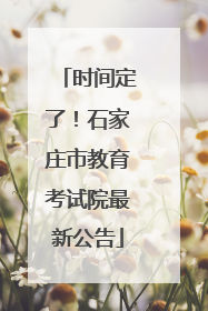 时间定了！石家庄市教育考试院最新公告
