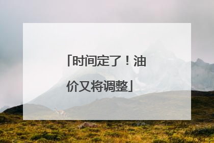时间定了！油价又将调整