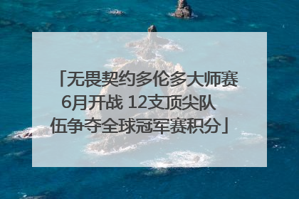 无畏契约多伦多大师赛6月开战 12支顶尖队伍争夺全球冠军赛积分
