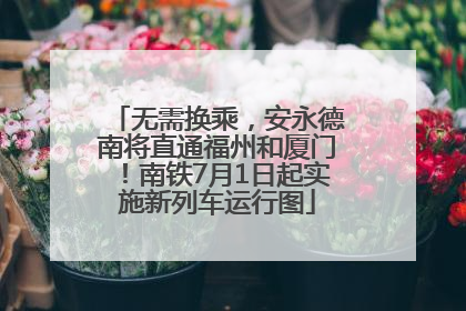 无需换乘，安永德南将直通福州和厦门！南铁7月1日起实施新列车运行图