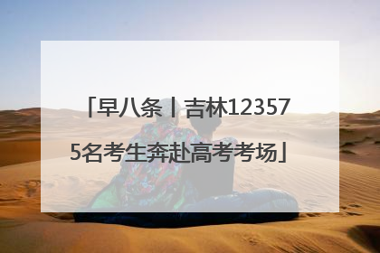 早八条丨吉林123575名考生奔赴高考考场