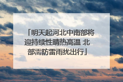 明天起河北中南部将迎持续性晴热高温 北部需防雷雨扰出行
