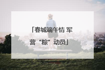 春城端午情 军营“粽”动员