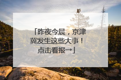 昨夜今晨，京津冀发生这些大事！点击看报→
