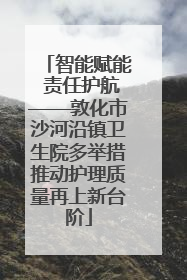 智能赋能 责任护航——敦化市沙河沿镇卫生院多举措推动护理质量再上新台阶