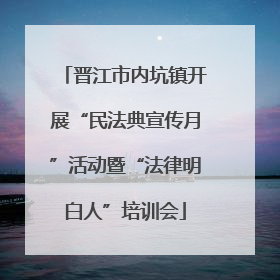 晋江市内坑镇开展“民法典宣传月”活动暨“法律明白人”培训会