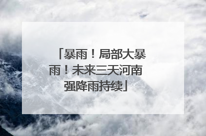 暴雨！局部大暴雨！未来三天河南强降雨持续