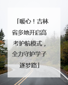 暖心！吉林省多地开启高考护航模式，全力守护学子逐梦路