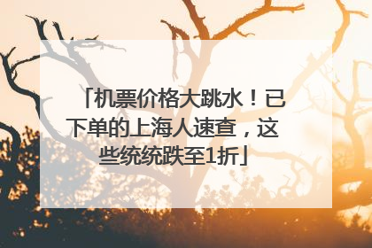 机票价格大跳水！已下单的上海人速查，这些统统跌至1折