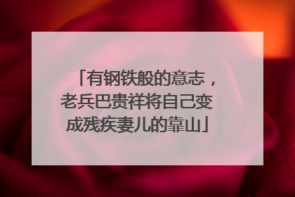 有钢铁般的意志，老兵巴贵祥将自己变成残疾妻儿的靠山