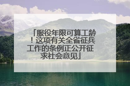 服役年限可算工龄！这项有关全省征兵工作的条例正公开征求社会意见