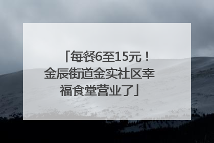 每餐6至15元！金辰街道金实社区幸福食堂营业了