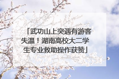 武功山上突遇有游客失温！湖南高校大二学生专业救助操作获赞