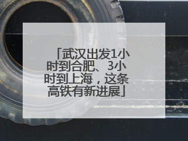 武汉出发1小时到合肥、3小时到上海，这条高铁有新进展