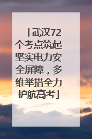 武汉72个考点筑起坚实电力安全屏障，多维举措全力护航高考
