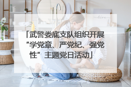 武警娄底支队组织开展“学党章、严党纪、强党性”主题党日活动