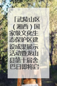 武陵山区（湘西）国家级文化生态保护区建设成果展示活动暨龙山县第十届舍巴日即将启幕