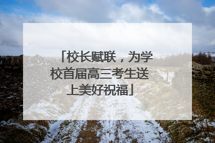 校长赋联，为学校首届高三考生送上美好祝福
