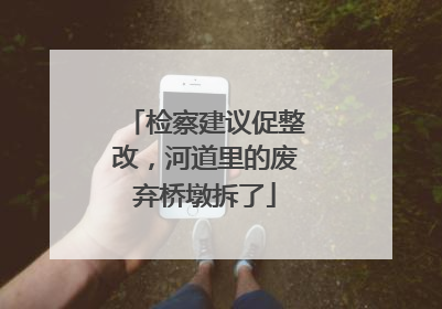 检察建议促整改，河道里的废弃桥墩拆了