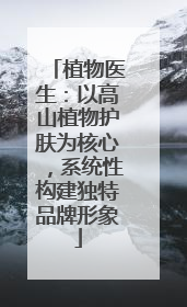 植物医生：以高山植物护肤为核心，系统性构建独特品牌形象