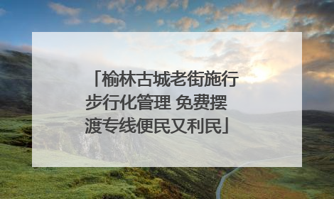 榆林古城老街施行步行化管理 免费摆渡专线便民又利民