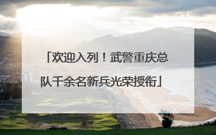 欢迎入列！武警重庆总队千余名新兵光荣授衔