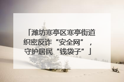 潍坊寒亭区寒亭街道织密反诈“安全网”，守护居民“钱袋子”