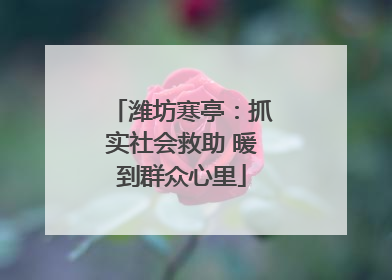 潍坊寒亭：抓实社会救助 暖到群众心里