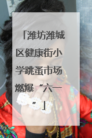 潍坊潍城区健康街小学跳蚤市场燃爆“六一”