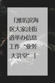 潍坊滨海区大家洼街道举办信息工作“业务大讲堂”